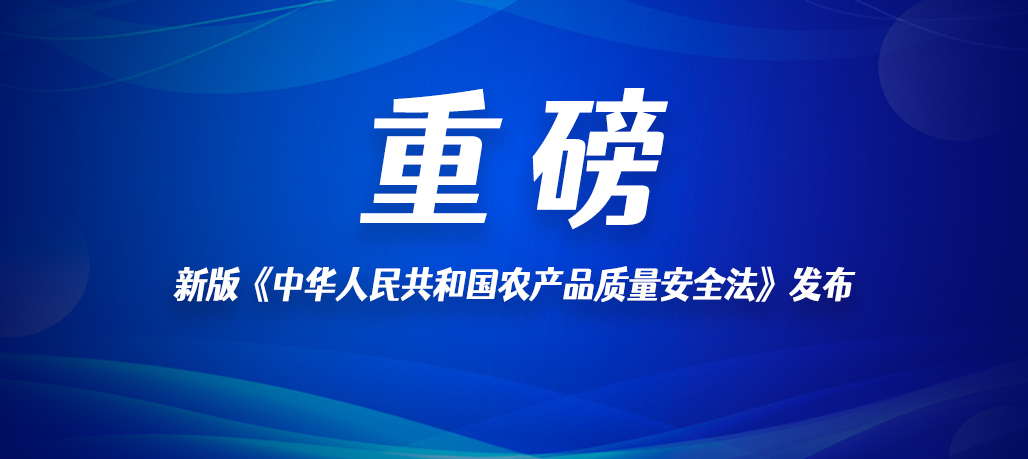 新版《中華人民共和國農(nóng)產(chǎn)品質(zhì)量安全法》發(fā)布